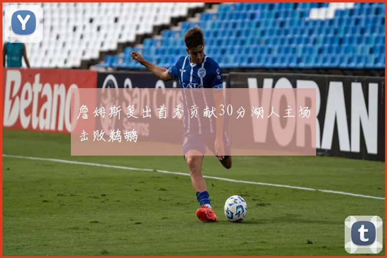 詹姆斯复出首秀贡献30分湖人主场击败鹈鹕