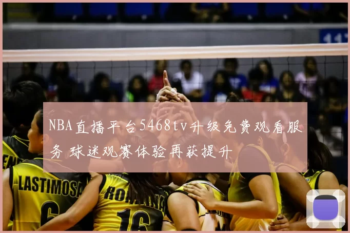 NBA直播平台5468tv升级免费观看服务 球迷观赛体验再获提升