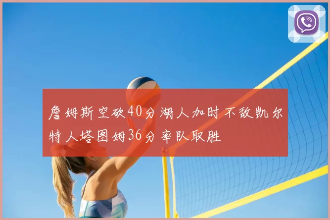 詹姆斯空砍40分湖人加时不敌凯尔特人塔图姆36分率队取胜