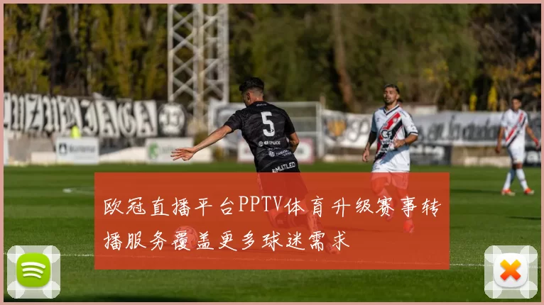欧冠直播平台PPTV体育升级赛事转播服务覆盖更多球迷需求