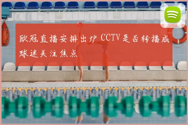 欧冠直播安排出炉 CCTV是否转播成球迷关注焦点