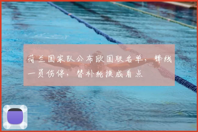 荷兰国家队公布欧国联名单,锋线一员伤停,替补轮换成看点