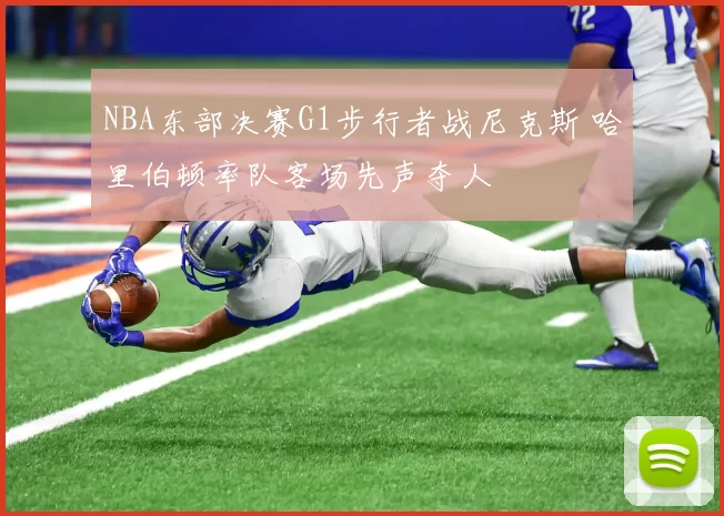 NBA东部决赛G1步行者战尼克斯 哈里伯顿率队客场先声夺人