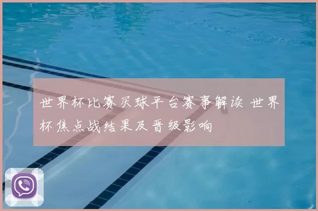 世界杯比赛买球平台赛事解读 世界杯焦点战结果及晋级影响