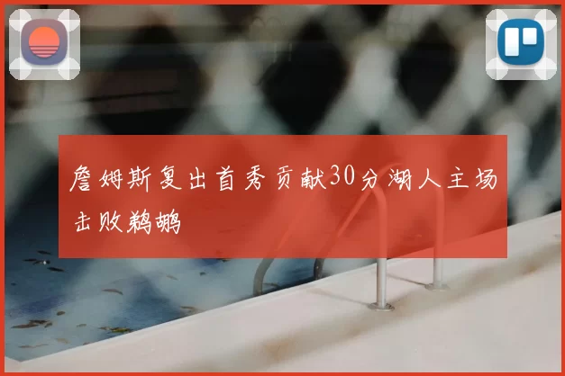 詹姆斯复出首秀贡献30分湖人主场击败鹈鹕
