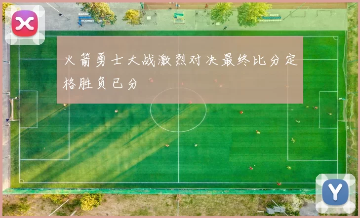 火箭勇士大战激烈对决最终比分定格胜负已分