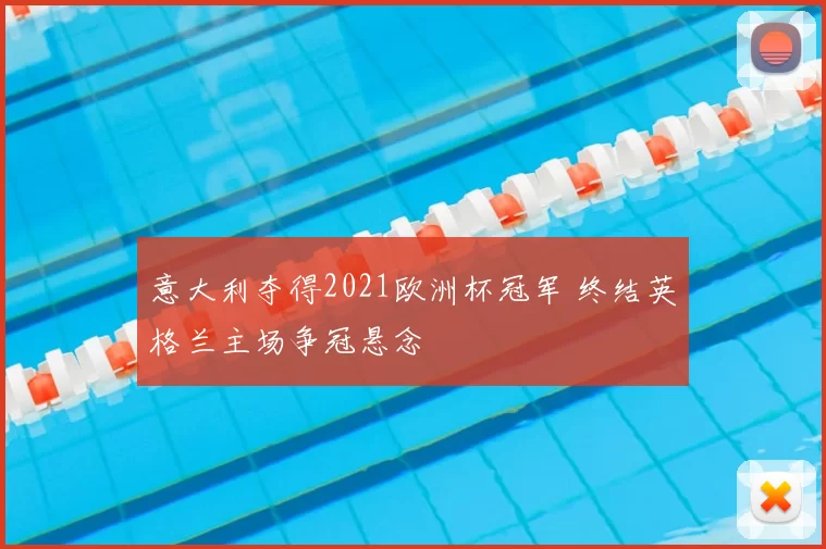 意大利夺得2021欧洲杯冠军 终结英格兰主场争冠悬念