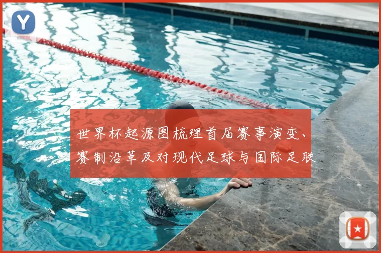 世界杯起源图梳理首届赛事演变、赛制沿革及对现代足球与国际足联影响