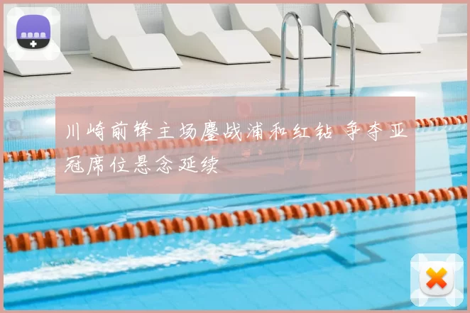 川崎前锋主场鏖战浦和红钻 争夺亚冠席位悬念延续