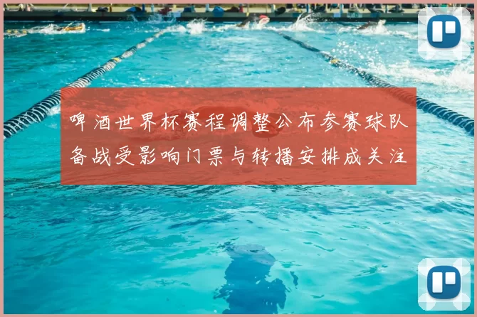 啤酒世界杯赛程调整公布参赛球队备战受影响门票与转播安排成关注点