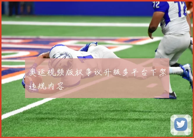 奥运视频版权争议升级多平台下架违规内容