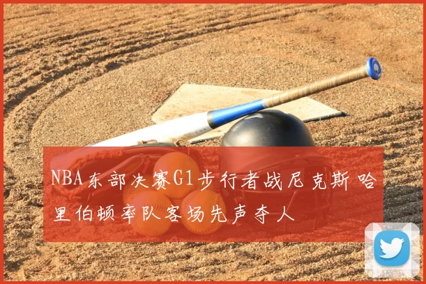 NBA东部决赛G1步行者战尼克斯 哈里伯顿率队客场先声夺人