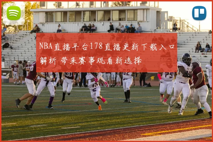 NBA直播平台178直播更新下载入口解析 带来赛事观看新选择