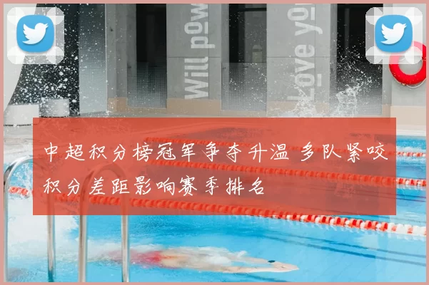 中超积分榜冠军争夺升温 多队紧咬积分差距影响赛季排名