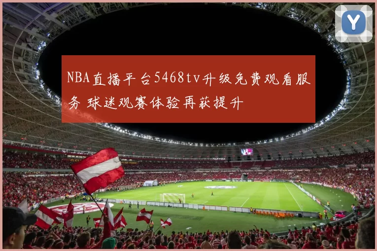 NBA直播平台5468tv升级免费观看服务 球迷观赛体验再获提升