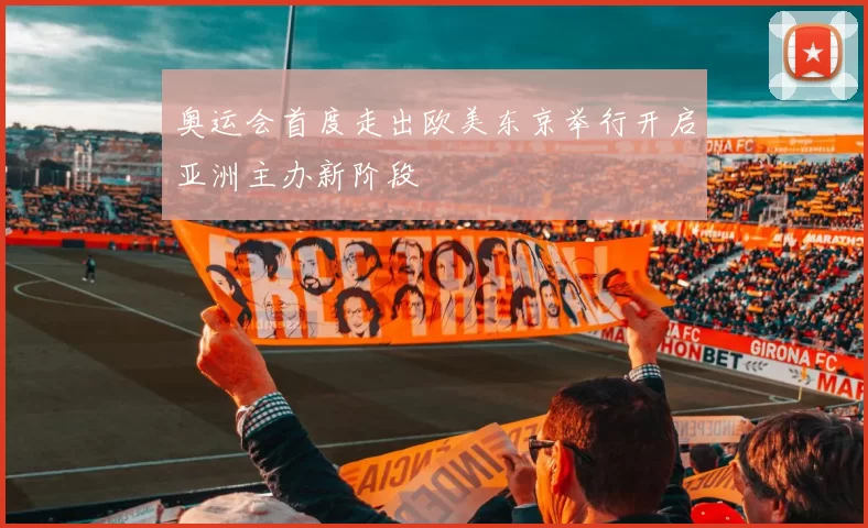 奥运会首度走出欧美东京举行开启亚洲主办新阶段