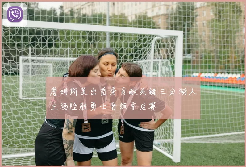 詹姆斯复出首秀贡献关键三分湖人主场险胜勇士晋级季后赛