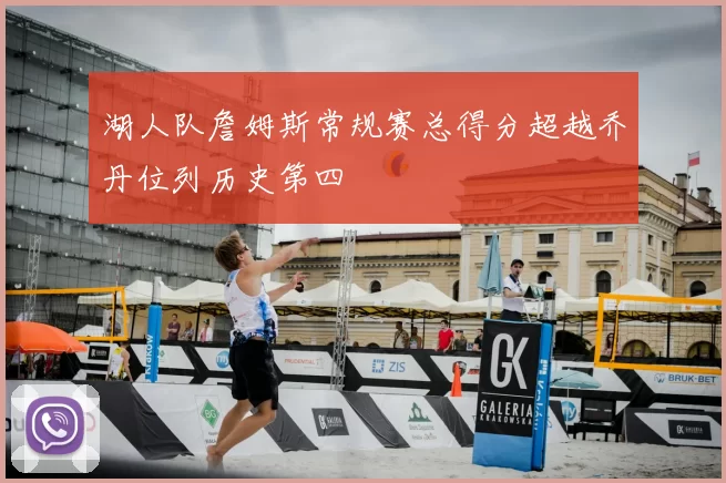 湖人队詹姆斯常规赛总得分超越乔丹位列历史第四