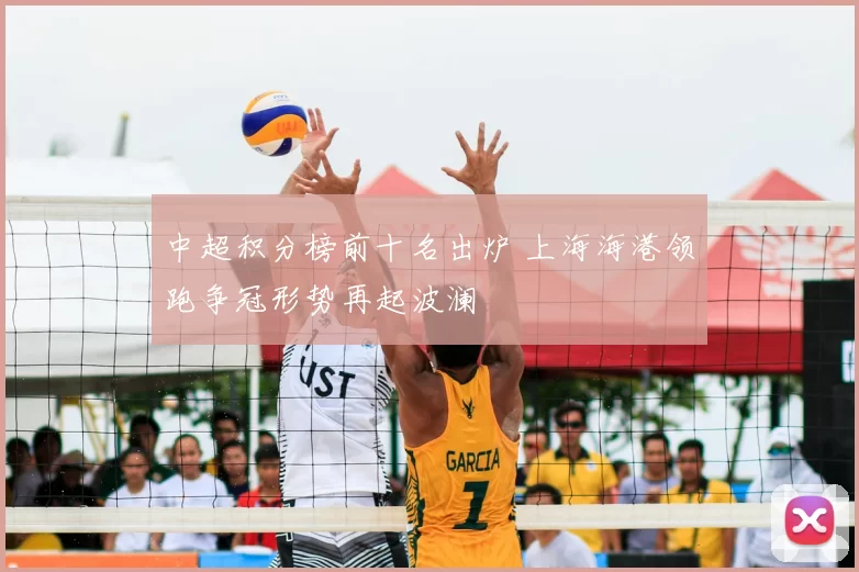 中超积分榜前十名出炉 上海海港领跑争冠形势再起波澜