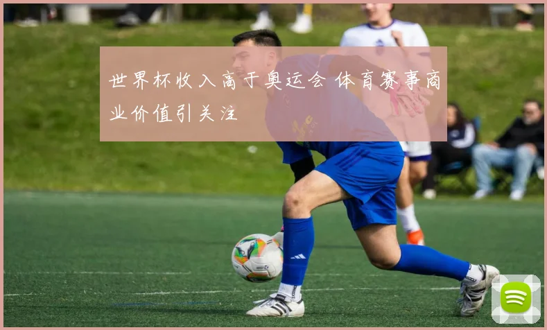 世界杯收入高于奥运会 体育赛事商业价值引关注