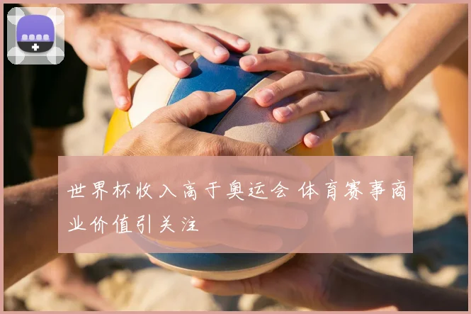世界杯收入高于奥运会 体育赛事商业价值引关注
