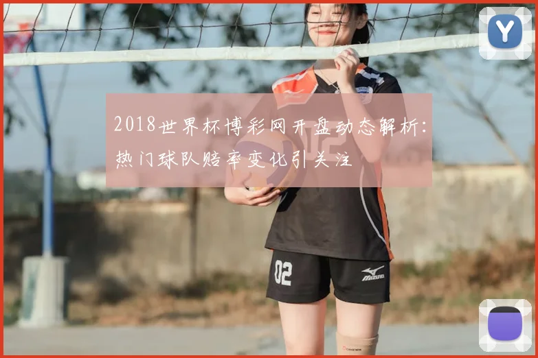 2018世界杯博彩网开盘动态解析:热门球队赔率变化引关注