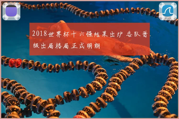 2018世界杯十六强结果出炉 各队晋级出局格局正式明朗