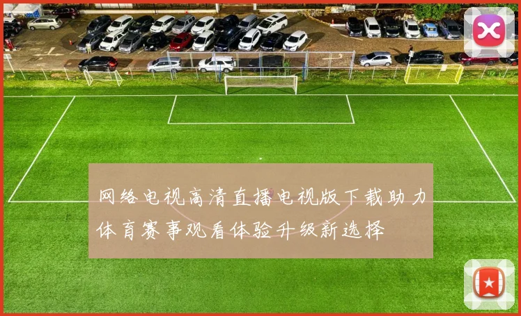 网络电视高清直播电视版下载助力体育赛事观看体验升级新选择