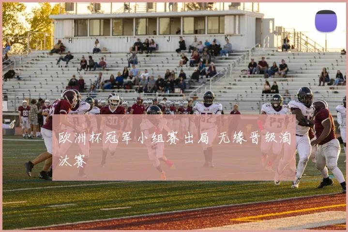 欧洲杯冠军小组赛出局 无缘晋级淘汰赛