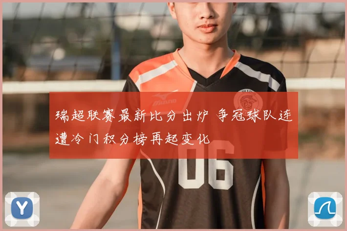 瑞超联赛最新比分出炉 争冠球队连遭冷门积分榜再起变化